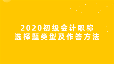 2020初级会计职称选择题类型及作答方法.png