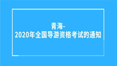 青海-2020年<a style='color:#2f2f2f;cursor:pointer;' href='http://wenda.hqwx.com/article-35723.html'>全国导游资格考试</a>的通知.png