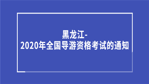 黑龙江-2020年<a style='color:#2f2f2f;cursor:pointer;' href='http://wenda.hqwx.com/article-35723.html'>全国导游资格考试</a>的通知.png