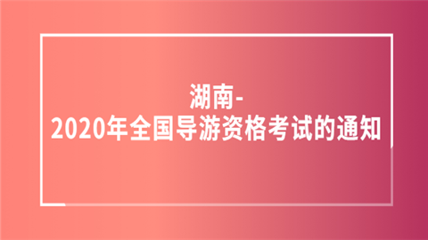 湖南-2020年<a style='color:#2f2f2f;cursor:pointer;' href='http://wenda.hqwx.com/article-35723.html'>全国导游资格考试</a>的通知.png