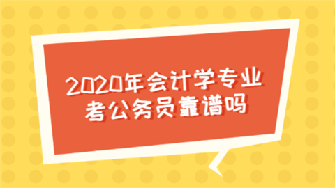 2020年会计学专业考公务员靠谱吗.png