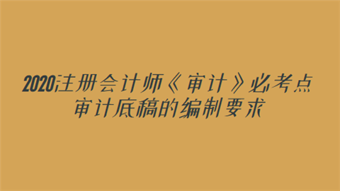 2020注册会计师《审计》必考点：审计底稿的编制要求.png