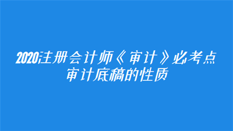 2020注册会计师《审计》必考点：审计底稿的性质.png