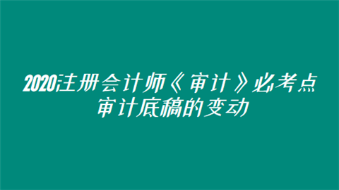 2020注册会计师《审计》必考点：审计底稿的变动.png