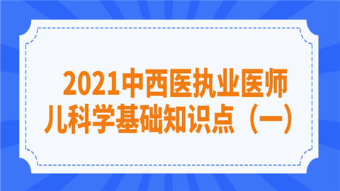 2021中西医执业医师儿科学基础知识点（一）.png