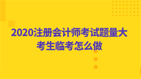 2020注册会计师考试题量大 考生临考怎么做.png