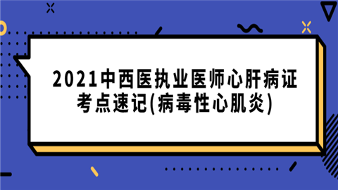 2021中西医执业医师心肝病证考点速记(病毒性心肌炎).png