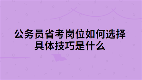 公务员省考岗位如何选择 具体技巧是什么.png