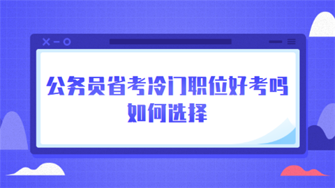 公务员省考冷门职位好考吗 如何选择.png