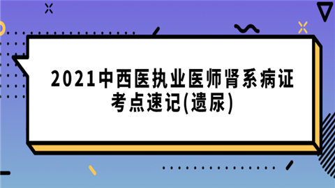 2021中西医执业医师肾系病证考点速记(遗尿).png