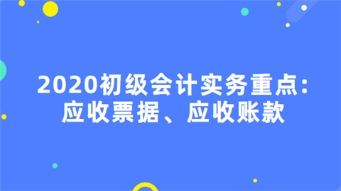 2020初级会计实务重点应收票据、应收账款.png