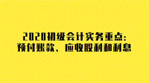 2020初级会计实务重点预付账款、应收股利和利息.png