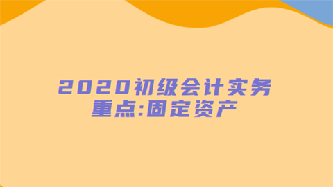 2020初级会计实务重点固定资产.png