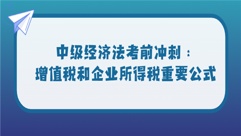 中级经济法考前冲刺：增值税和企业所得税重要公式.png