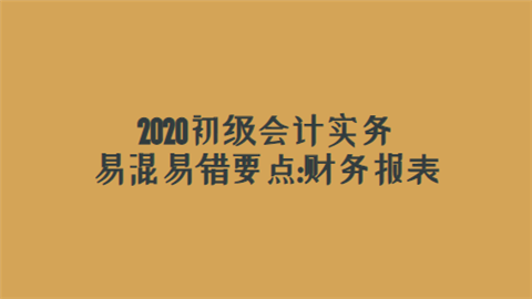 2020初级会计实务易混易错要点财务报表.png