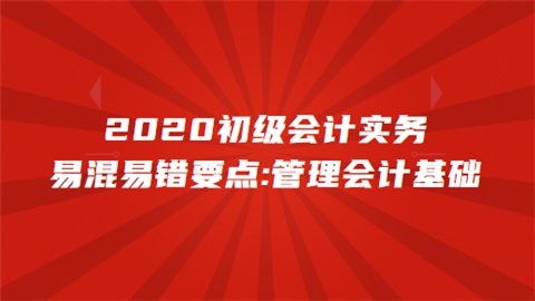 2020初级会计实务易混易错要点管理会计基础.png