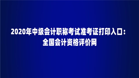 2020年<a style='color:#2f2f2f;cursor:pointer;' href='http://wenda.hqwx.com/article-34646.html'>中级会计职称考试</a>准考证打印入口：全国会计资格评价网.png