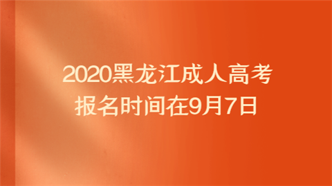 2020黑龙江成人高考报名时间在9月7日.png