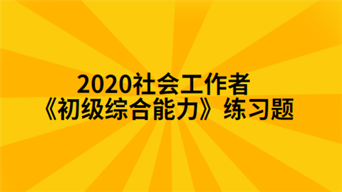 2020社会工作者《初级综合能力》练习题.png