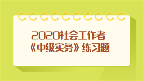 2020社会工作者《中级实务》练习题.png