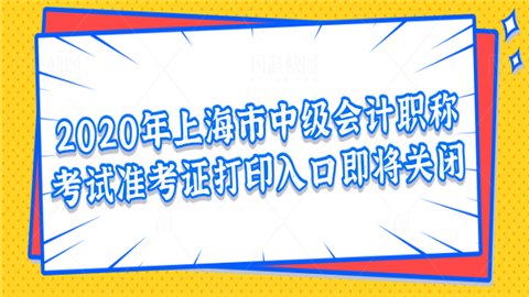 2020年上海市<a style='color:#2f2f2f;cursor:pointer;' href='http://wenda.hqwx.com/article-34646.html'>中级会计职称考试</a>准考证打印入口即将关闭.png