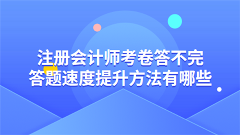 注册会计师考卷答不完 答题速度提升方法有哪些.png