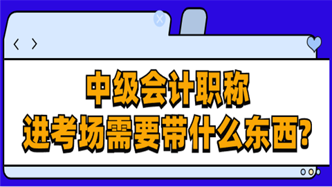 中级<a style='color:#2f2f2f;cursor:pointer;' href='http://wenda.hqwx.com/article-32688.html'>会计职称</a>进考场需要带什么东.png