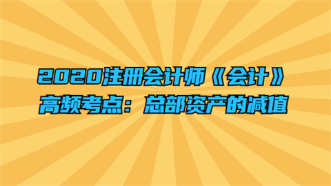 2020注册会计师《会计》高频考点：总部资产的减值.png