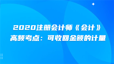 2020注册会计师《会计》高频考点：可收回金额的计量.png