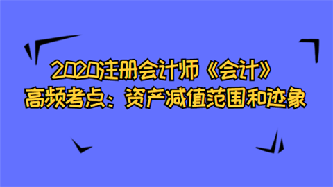 2020注册会计师《会计》高频考点：资产减值范围和迹象.png