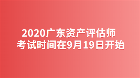 2020广东资产评估师考试时间在9月19日开始.png