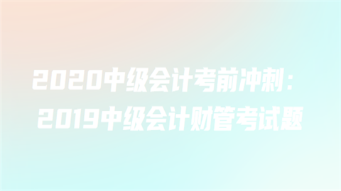 2020中级会计考前冲刺：2019中级会计财管考试题.png