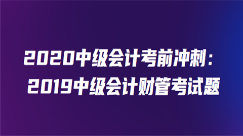 2020中级会计考前冲刺：2019中级会计财管考试题1.png