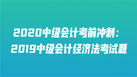 2020中级会计考前冲刺：2019中级会计经济法考试题(一).png