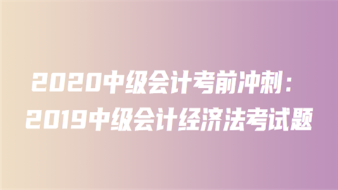 2020中级会计考前冲刺：2019中级会计经济法考试题(一)3.png