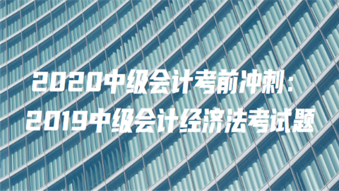 2020中级会计考前冲刺：2019中级会计经济法考试题(一)7.png