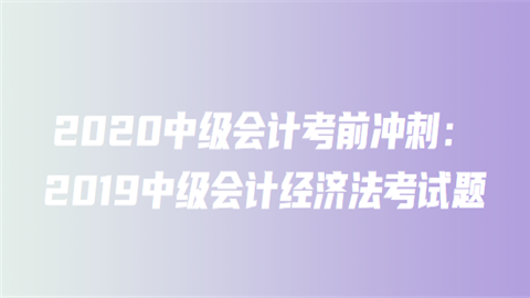 2020中级会计考前冲刺：2019中级会计经济法考试题2.png