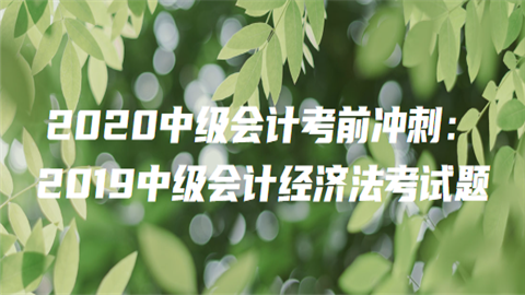 2020中级会计考前冲刺：2019中级会计经济法考试题6.png