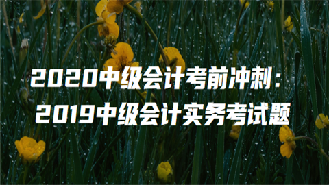 2020中级会计考前冲刺：2019中级会计实务考试题3.png