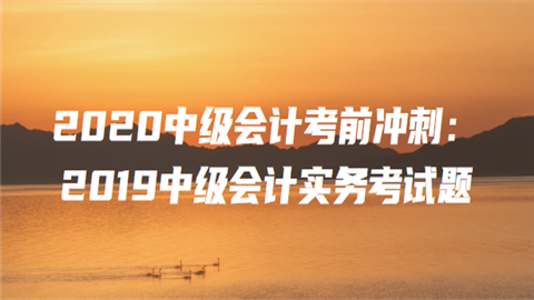 2020中级会计考前冲刺：2019中级会计实务考试题2.png