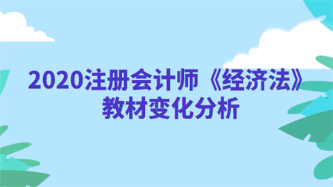 2020注册会计师《经济法》教材变化分析.png