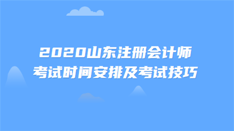 2020山东注册会计师考试时间安排及考试技巧.png