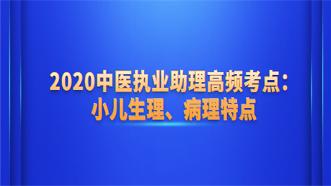 2020中医执业助理高频考点：小儿生理、病理特点.png