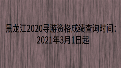 黑龙江2020导游资格成绩查询时间：2021年3月1日起.png