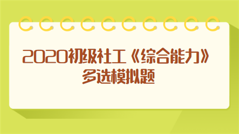 2020初级社工《综合能力》多选模拟题.png