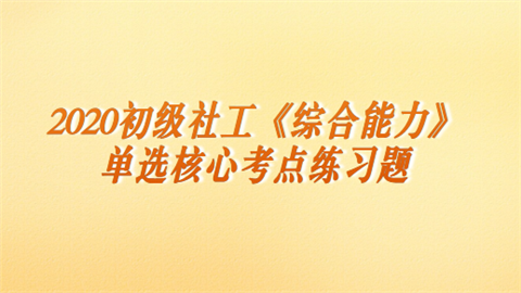 2020初级社工《综合能力》单选核心考点练习题.png