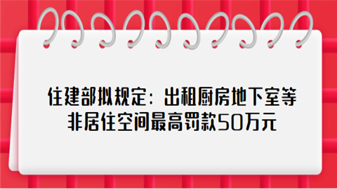 住建部拟规定：出租厨房地下室等非居住空间最高罚款50万元.png