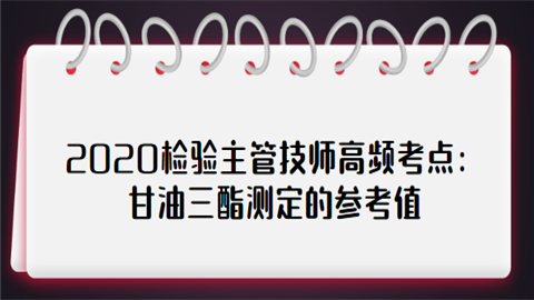 2020检验主管技师高频考点：甘油三酯测定的参考值.png