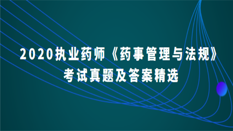 <a style='color:#2f2f2f;cursor:pointer;' href='http://wenda.hqwx.com/article-33983.html'>2020执业药师</a>《药事管理与法规》考试真题及答案精选.png