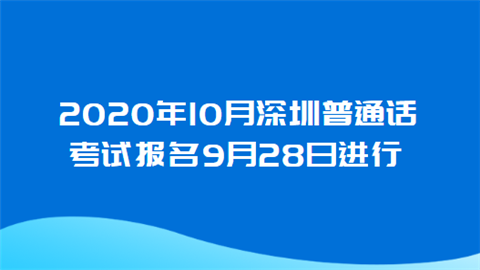 2020年10月深圳普通话考试报名9月28日进行.png